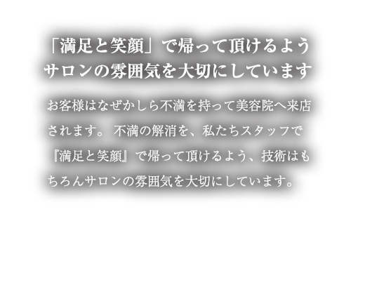 「満足と笑顔」で帰って頂けるようサロンの雰囲気を大切にしています